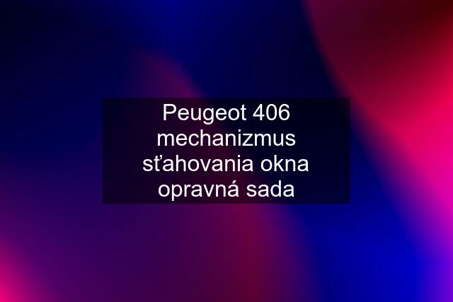 Peugeot 406 mechanizmus sťahovania okna opravná sada