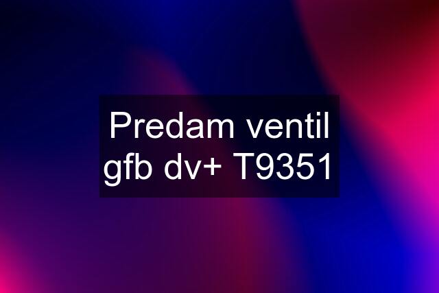 Predam ventil gfb dv+ T9351