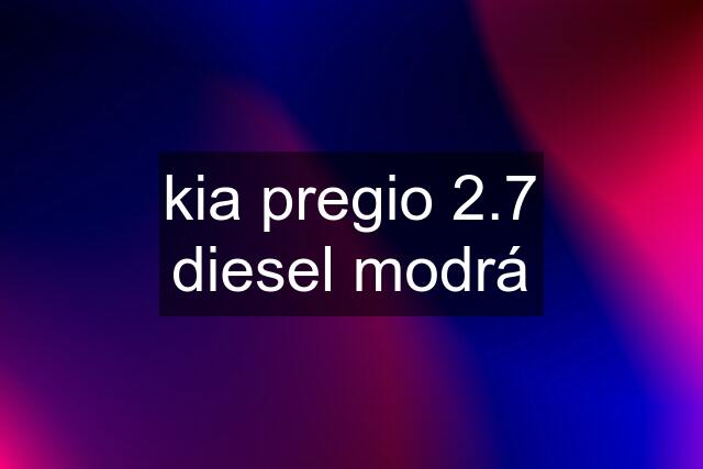 kia pregio 2.7 diesel modrá