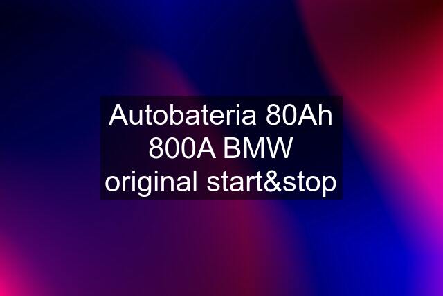 Autobateria 80Ah 800A BMW original start&stop