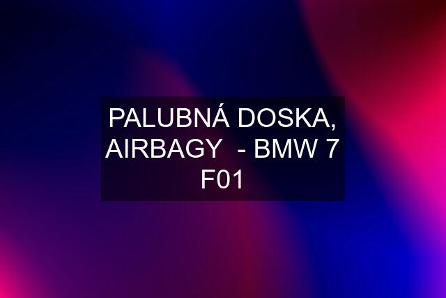 PALUBNÁ DOSKA, AIRBAGY  - BMW 7 F01