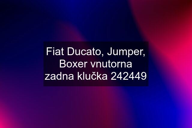 Fiat Ducato, Jumper, Boxer vnutorna zadna klučka 242449