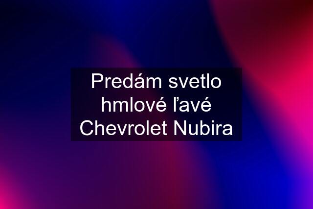 Predám svetlo hmlové ľavé Chevrolet Nubira