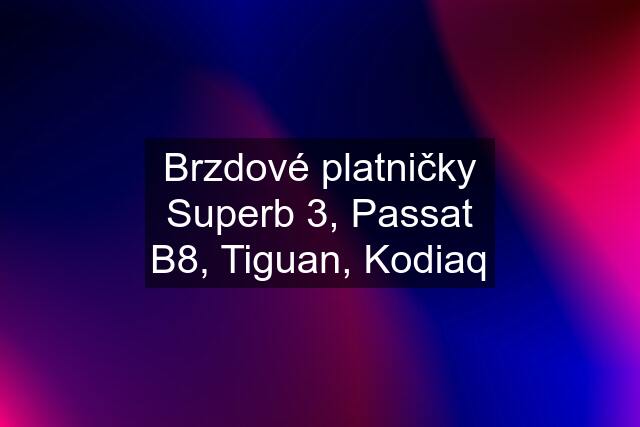 Brzdové platničky Superb 3, Passat B8, Tiguan, Kodiaq