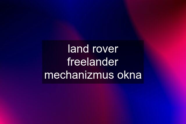 land rover freelander mechanizmus okna