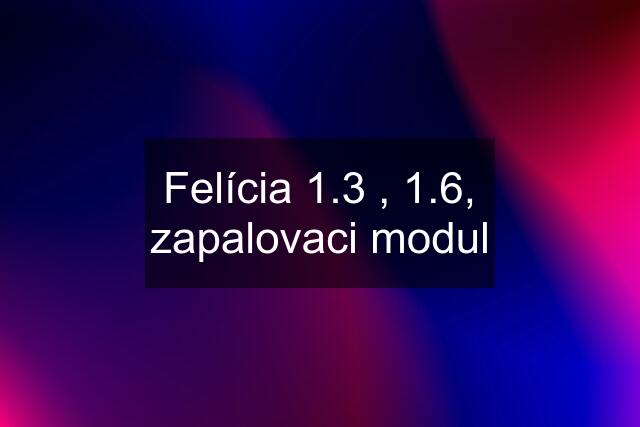 Felícia 1.3 , 1.6, zapalovaci modul