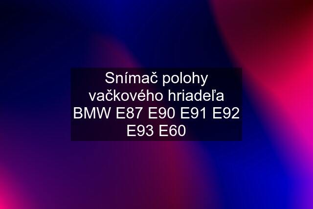 Snímač polohy vačkového hriadeľa BMW E87 E90 E91 E92 E93 E60