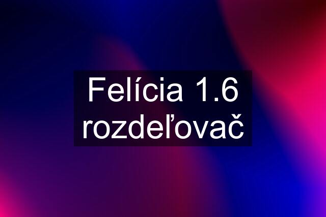 Felícia 1.6 rozdeľovač