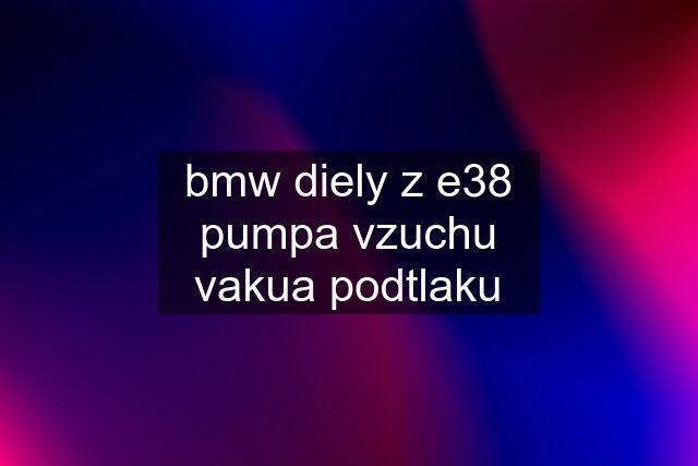 bmw diely z e38	pumpa vzuchu vakua podtlaku