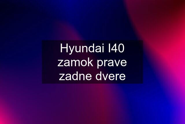 Hyundai I40 zamok prave zadne dvere