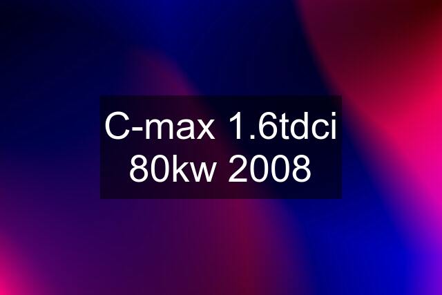 C-max 1.6tdci 80kw 2008