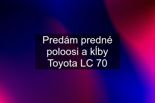 Predám predné poloosi a kĺby Toyota LC 70