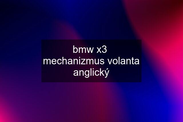 bmw x3  mechanizmus volanta anglický