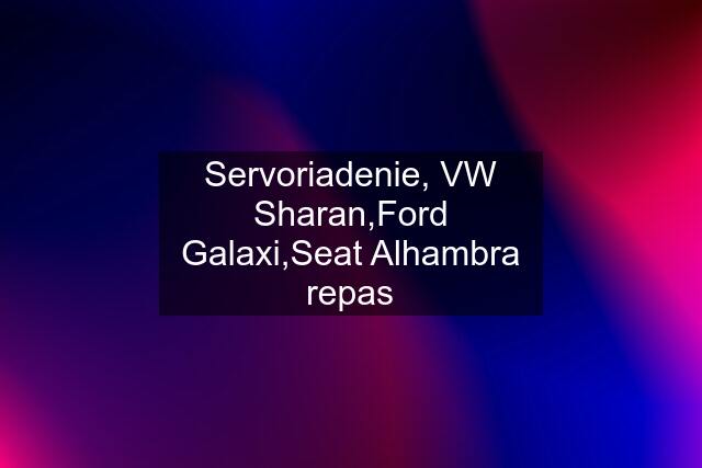 Servoriadenie, VW Sharan,Ford Galaxi,Seat Alhambra repas