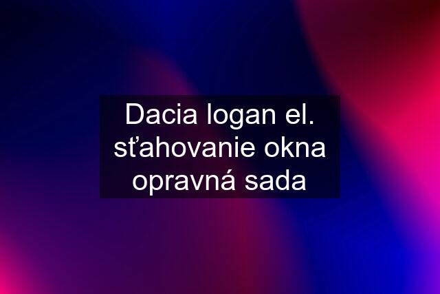 Dacia logan el. sťahovanie okna opravná sada