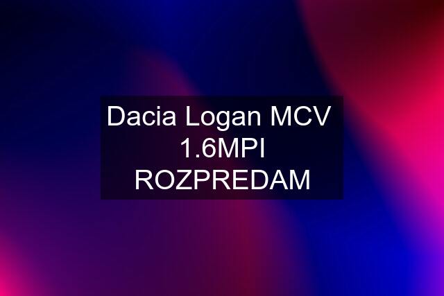 Dacia Logan MCV  1.6MPI ROZPREDAM