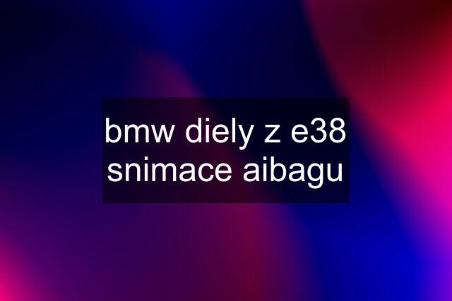 bmw diely z e38	snimace aibagu