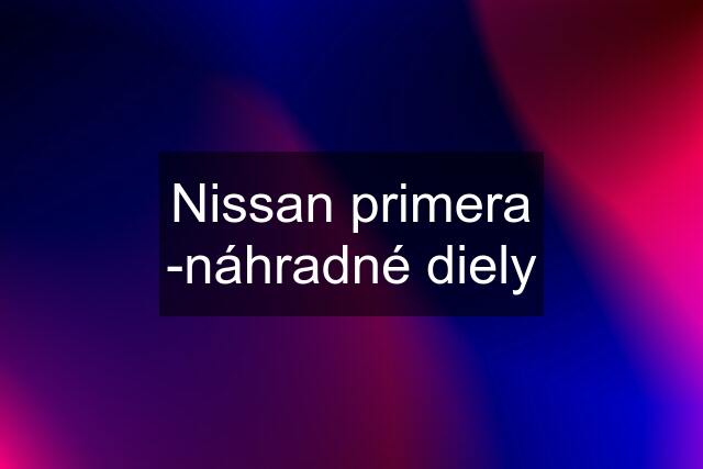 Nissan primera -náhradné diely