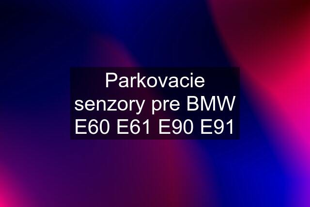 Parkovacie senzory pre BMW E60 E61 E90 E91