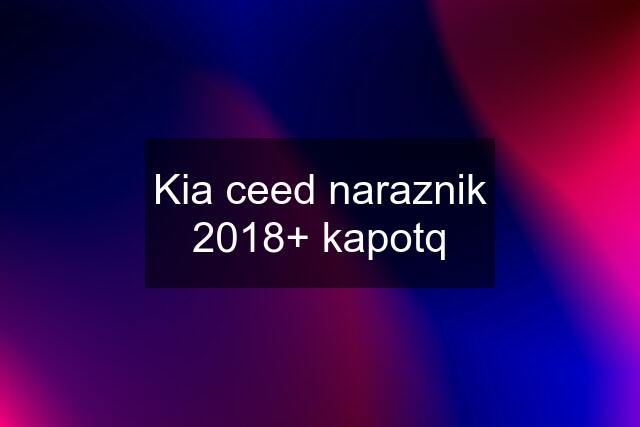 Kia ceed naraznik 2018+ kapotq