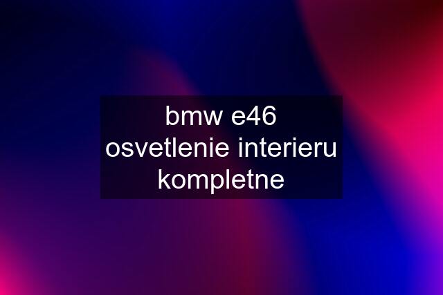 bmw e46 osvetlenie interieru kompletne