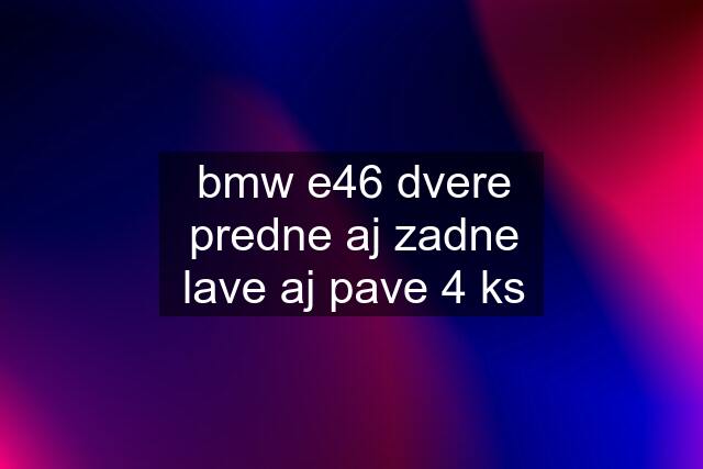 bmw e46 dvere predne aj zadne lave aj pave 4 ks