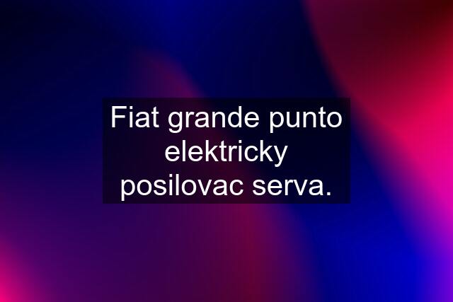 Fiat grande punto elektricky posilovac serva.