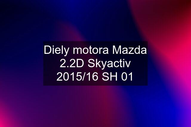 Diely motora Mazda 2.2D Skyactiv 2015/16 SH 01