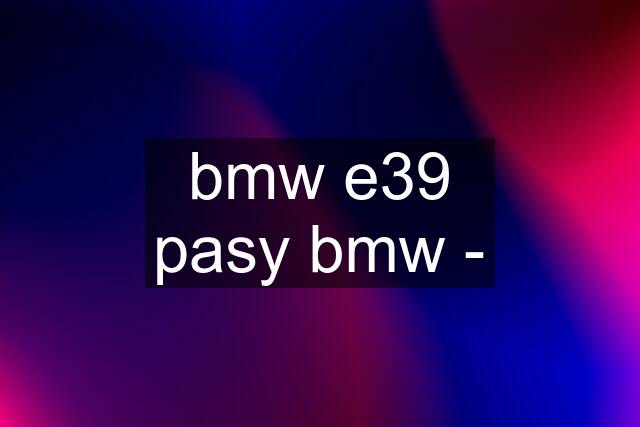 bmw e39 pasy bmw -