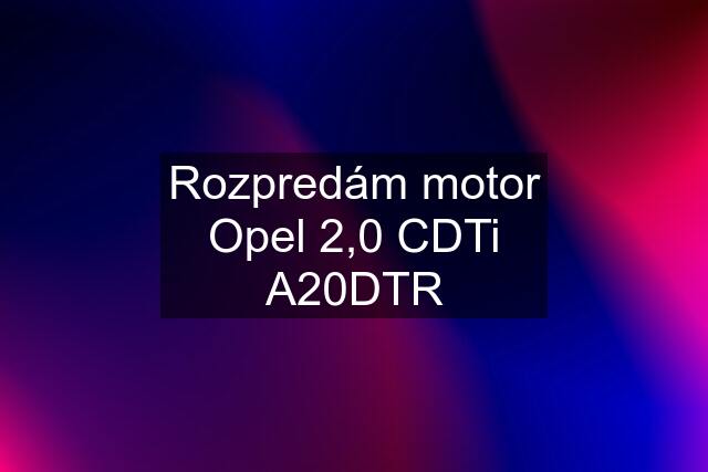 Rozpredám motor Opel 2,0 CDTi A20DTR