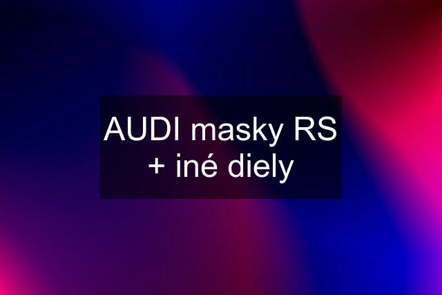 AUDI masky RS + iné diely