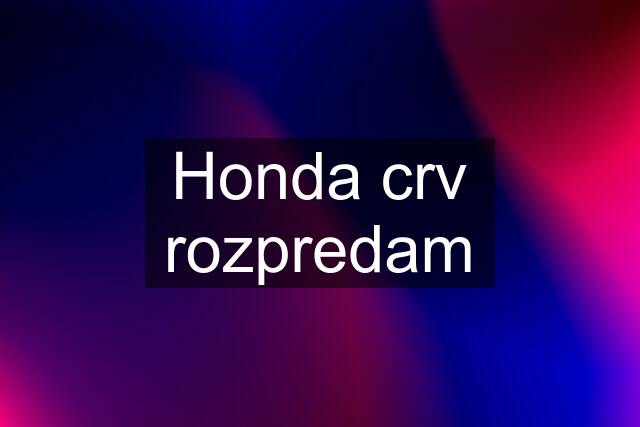 Honda crv rozpredam