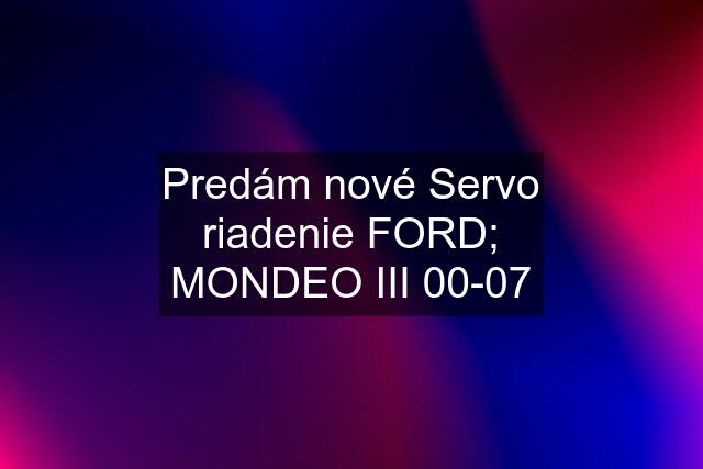 Predám nové Servo riadenie FORD; MONDEO III 00-07