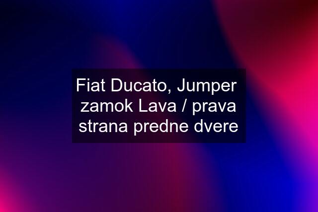 Fiat Ducato, Jumper  zamok Lava / prava strana predne dvere