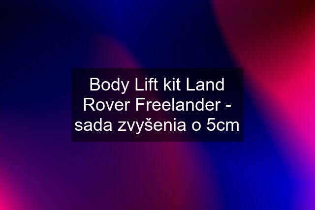 Body Lift kit Land Rover Freelander - sada zvyšenia o 5cm