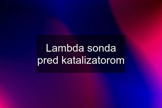 Lambda sonda pred katalizatorom