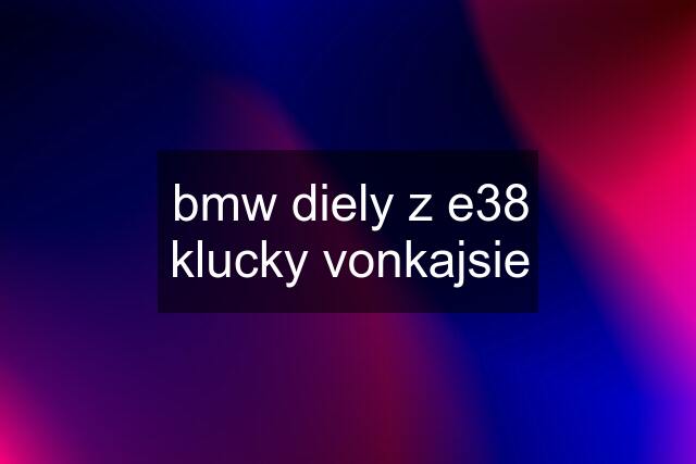 bmw diely z e38	klucky vonkajsie