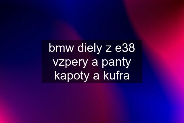 bmw diely z e38	vzpery a panty kapoty a kufra