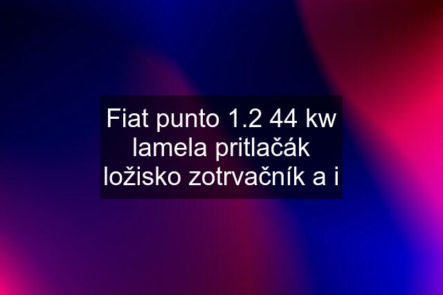 Fiat punto 1.2 44 kw lamela pritlačák ložisko zotrvačník a i