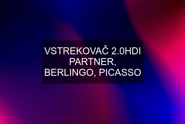 VSTREKOVAČ 2.0HDI PARTNER, BERLINGO, PICASSO