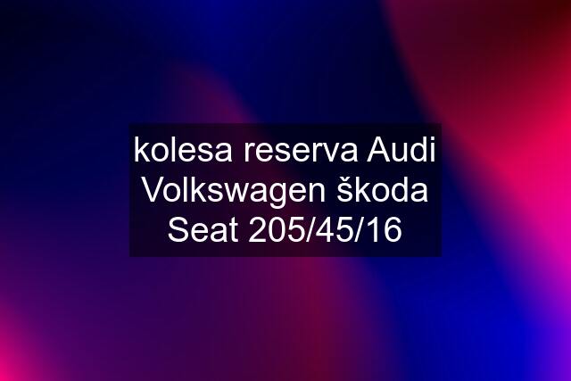 kolesa reserva Audi Volkswagen škoda Seat 205/45/16