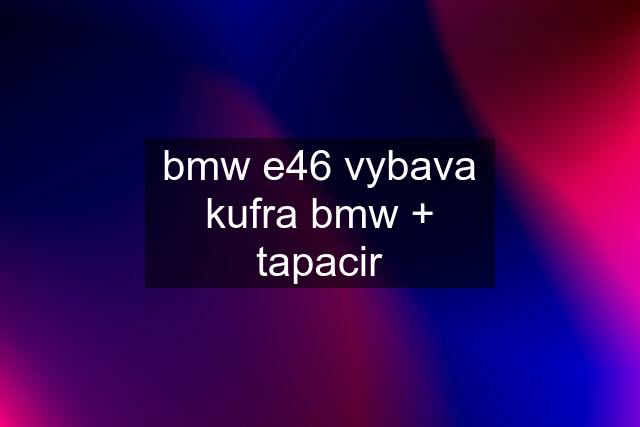 bmw e46 vybava kufra bmw + tapacir