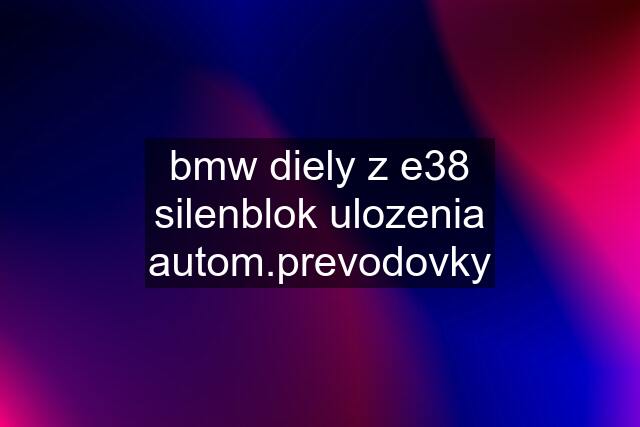 bmw diely z e38	silenblok ulozenia autom.prevodovky