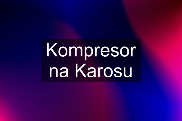 Kompresor na Karosu