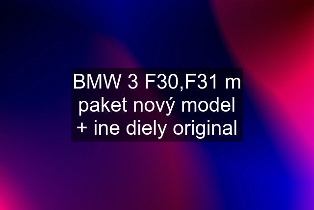 BMW 3 F30,F31 m paket nový model + ine diely original