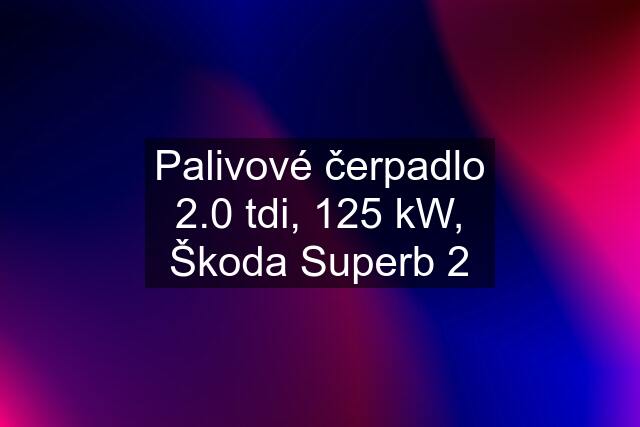 Palivové čerpadlo 2.0 tdi, 125 kW, Škoda Superb 2