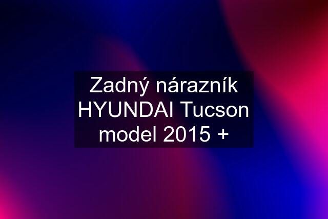 Zadný nárazník HYUNDAI Tucson model 2015 +