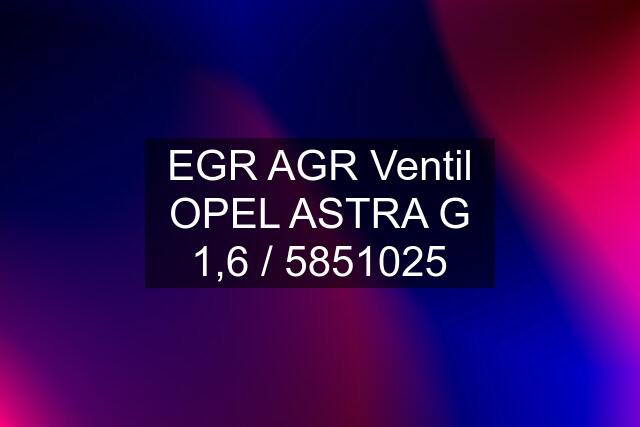 EGR AGR Ventil OPEL ASTRA G 1,6 / 5851025