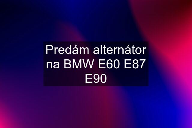 Predám alternátor na BMW E60 E87 E90