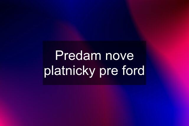 Predam nove platnicky pre ford